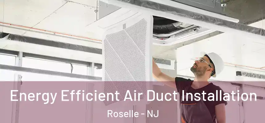 Energy Efficient Air Duct Installation Roselle - NJ